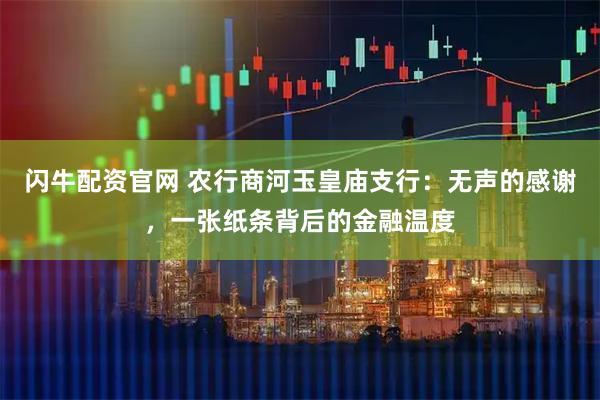 闪牛配资官网 农行商河玉皇庙支行：无声的感谢，一张纸条背后的金融温度