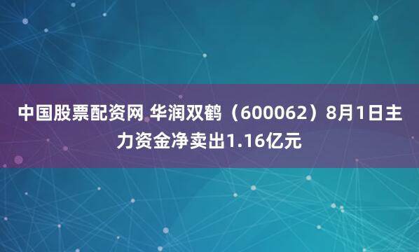 中国股票配资网 华润双鹤(600062)8月1日主力资金净卖出1.16亿元