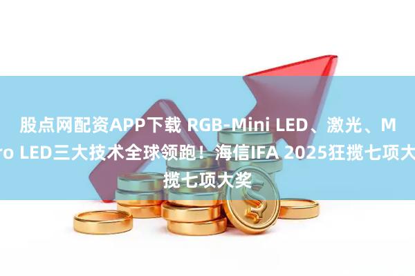 股点网配资APP下载 RGB-Mini LED、激光、Micro LED三大技术全球领跑!海信IFA 2025狂揽七项大奖