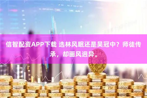 信智配资APP下载 选林风眠还是吴冠中？师徒传承，却画风迥异。