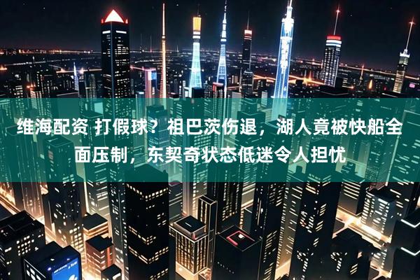维海配资 打假球？祖巴茨伤退，湖人竟被快船全面压制，东契奇状态低迷令人担忧