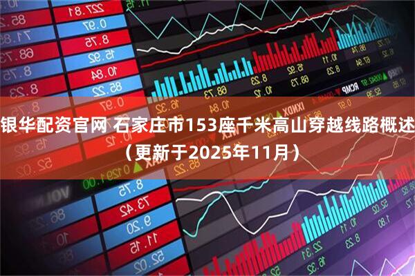 银华配资官网 石家庄市153座千米高山穿越线路概述（更新于2025年11月）