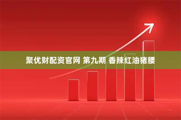 聚优财配资官网 第九期 香辣红油猪腰