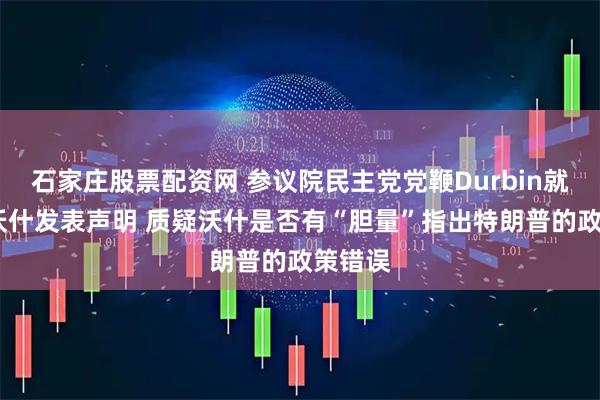 石家庄股票配资网 参议院民主党党鞭Durbin就凯文·沃什发表声明 质疑沃什是否有“胆量”指出特朗普的政策错误