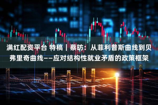 满红配资平台 特稿｜蔡昉：从菲利普斯曲线到贝弗里奇曲线——应对结构性就业矛盾的政策框架