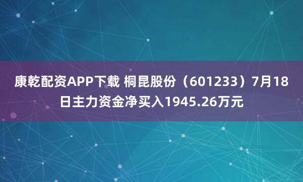 康乾配资APP下载 桐昆股份（601233）7月18日主力资金净买入1945.26万元