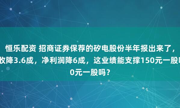 恒乐配资 招商证券保荐的矽电股份半年报出来了，营收降3.6成，净利润降6成，这业绩能支撑150元一股吗？