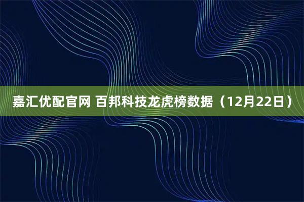 嘉汇优配官网 百邦科技龙虎榜数据(12月22日)